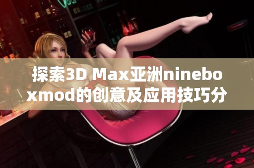 探索3D Max亚洲nineboxmod的创意及应用技巧分享