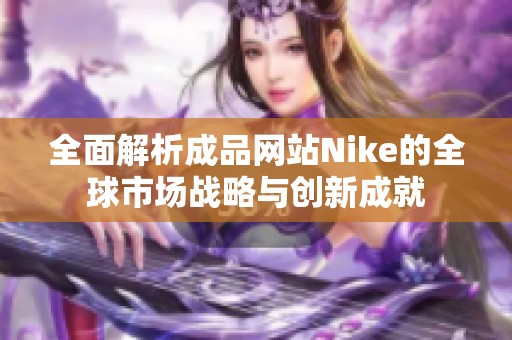 全面解析成品网站Nike的全球市场战略与创新成就