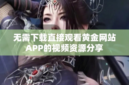 无需下载直接观看黄金网站APP的视频资源分享