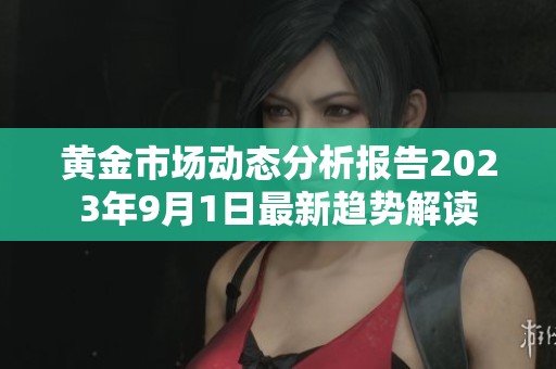 黄金市场动态分析报告2023年9月1日最新趋势解读