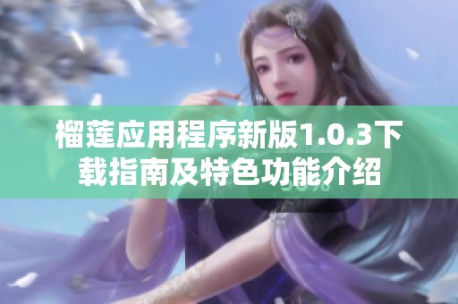 榴莲应用程序新版1.0.3下载指南及特色功能介绍