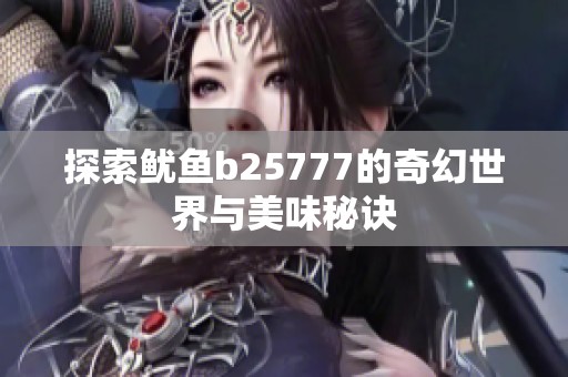 探索鱿鱼b25777的奇幻世界与美味秘诀