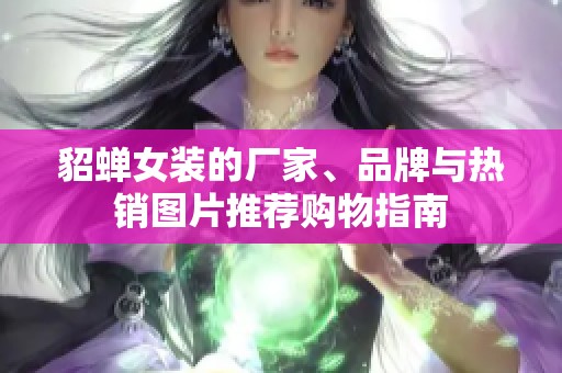 貂蝉女装的厂家、品牌与热销图片推荐购物指南