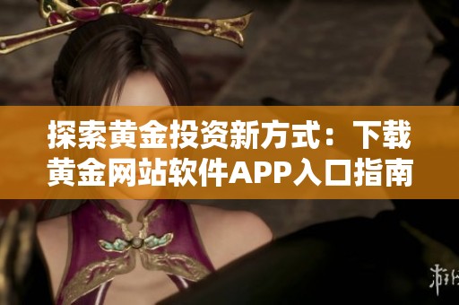 探索黄金投资新方式：下载黄金网站软件APP入口指南