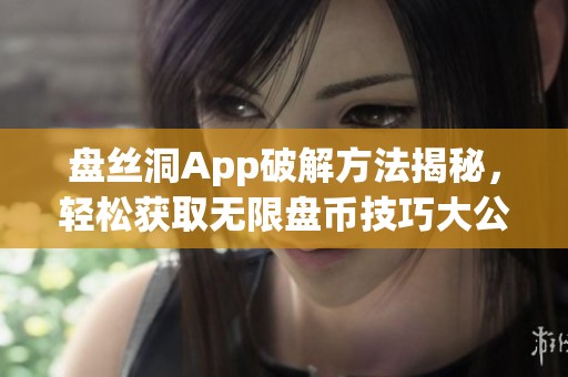 盘丝洞App破解方法揭秘，轻松获取无限盘币技巧大公开