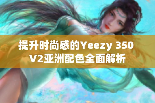 提升时尚感的Yeezy 350 V2亚洲配色全面解析