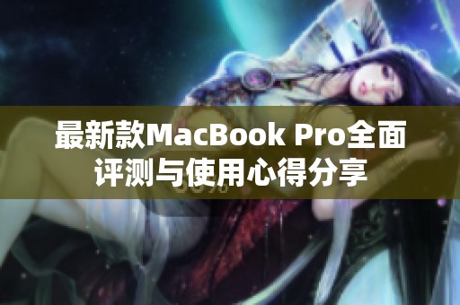 最新款MacBook Pro全面评测与使用心得分享