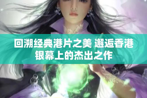 回溯经典港片之美 邂逅香港银幕上的杰出之作