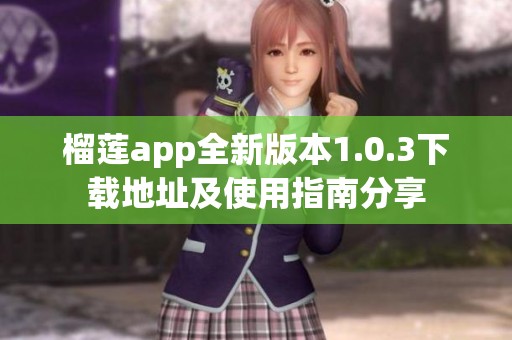 榴莲app全新版本1.0.3下载地址及使用指南分享