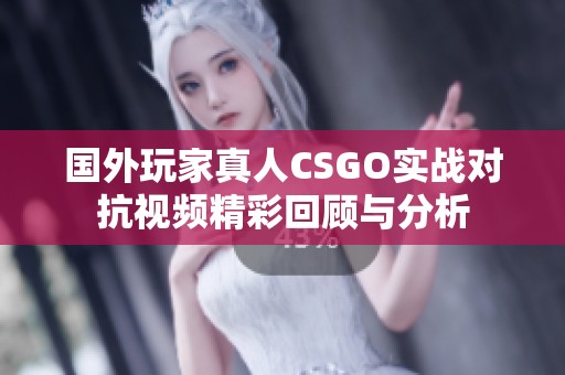 国外玩家真人CSGO实战对抗视频精彩回顾与分析