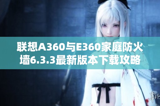 联想A360与E360家庭防火墙6.3.3最新版本下载攻略与说明