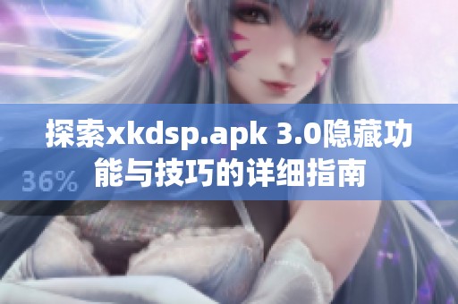 探索xkdsp.apk 3.0隐藏功能与技巧的详细指南