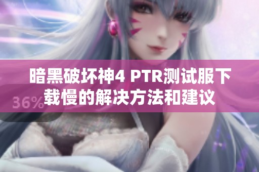 暗黑破坏神4 PTR测试服下载慢的解决方法和建议