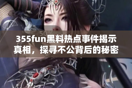 355fun黑料热点事件揭示真相，探寻不公背后的秘密与内幕