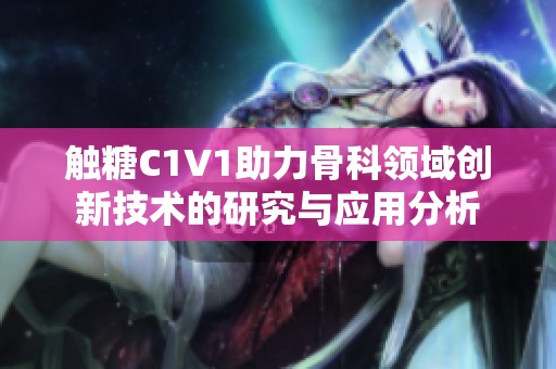 触糖C1V1助力骨科领域创新技术的研究与应用分析