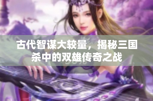 古代智谋大较量，揭秘三国杀中的双雄传奇之战