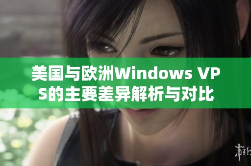 美国与欧洲Windows VPS的主要差异解析与对比