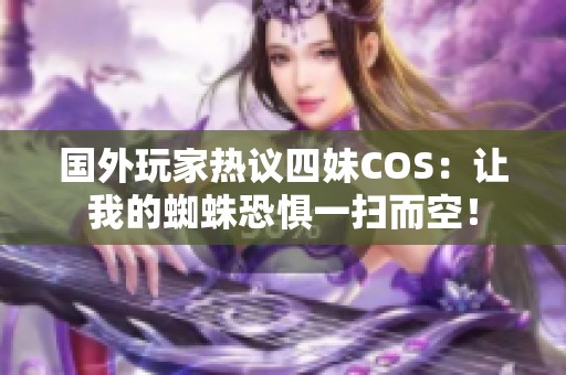 国外玩家热议四妹COS：让我的蜘蛛恐惧一扫而空！