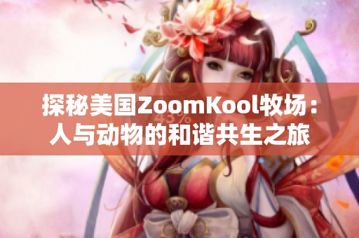 探秘美国ZoomKool牧场：人与动物的和谐共生之旅