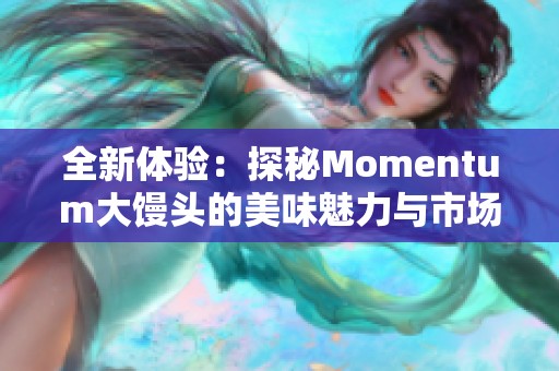 全新体验：探秘Momentum大馒头的美味魅力与市场反响