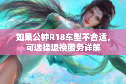 如果公钟R18车型不合适，可选择退换服务详解