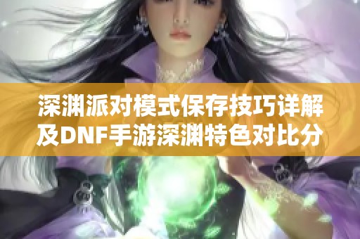 深渊派对模式保存技巧详解及DNF手游深渊特色对比分析