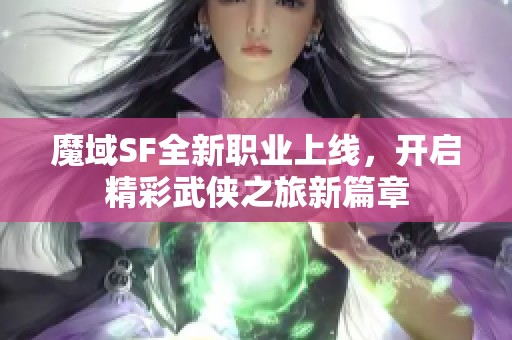 魔域SF全新职业上线，开启精彩武侠之旅新篇章