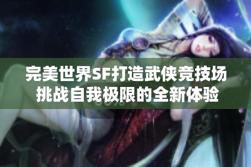 完美世界SF打造武侠竞技场 挑战自我极限的全新体验