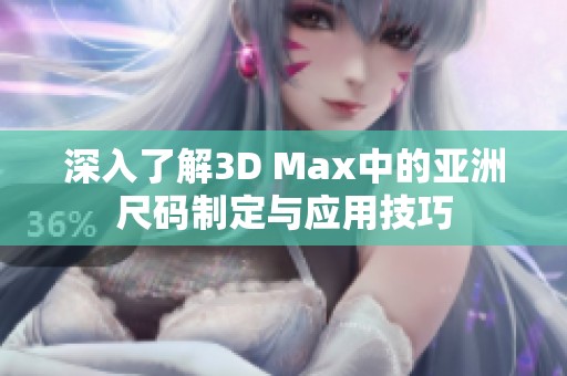 深入了解3D Max中的亚洲尺码制定与应用技巧