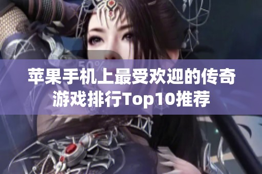 苹果手机上最受欢迎的传奇游戏排行Top10推荐