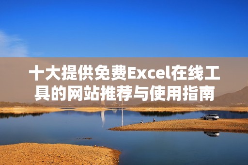 十大提供免费Excel在线工具的网站推荐与使用指南