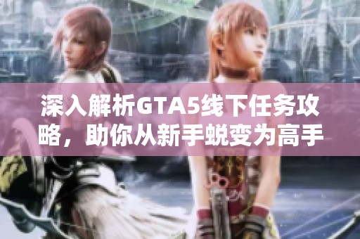 深入解析GTA5线下任务攻略，助你从新手蜕变为高手