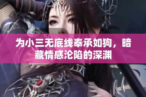 为小三无底线奉承如狗，暗藏情感沦陷的深渊