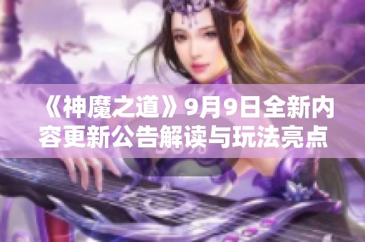 《神魔之道》9月9日全新内容更新公告解读与玩法亮点分析