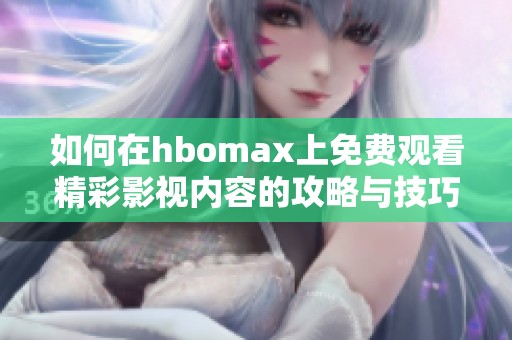 如何在hbomax上免费观看精彩影视内容的攻略与技巧