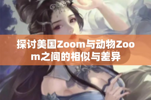 探讨美国Zoom与动物Zoom之间的相似与差异