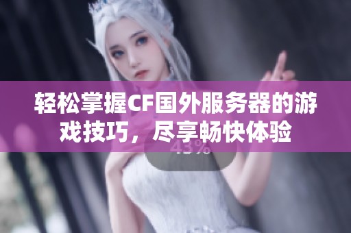 轻松掌握CF国外服务器的游戏技巧，尽享畅快体验