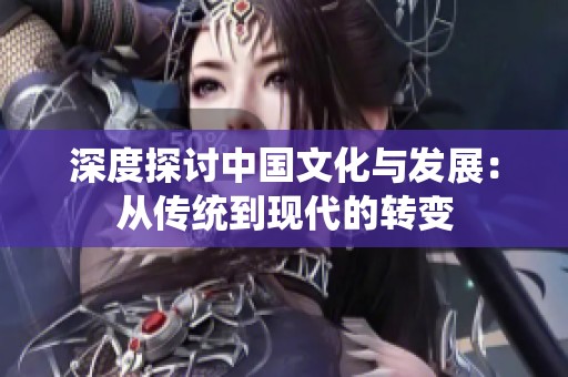 深度探讨中国文化与发展：从传统到现代的转变