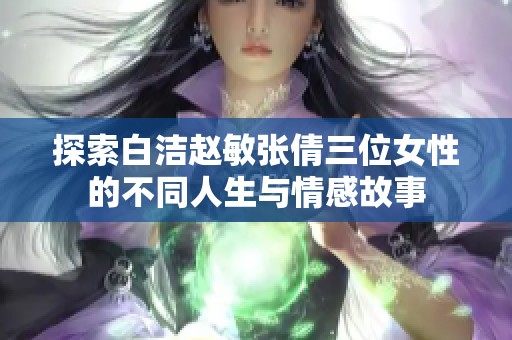 探索白洁赵敏张倩三位女性的不同人生与情感故事