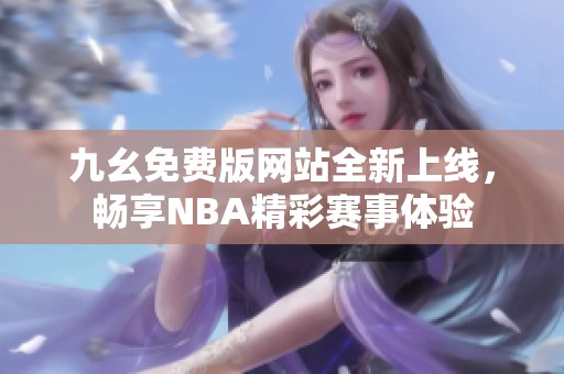 九幺免费版网站全新上线，畅享NBA精彩赛事体验