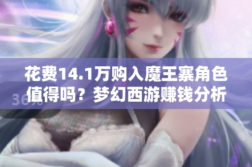 花费14.1万购入魔王寨角色值得吗？梦幻西游赚钱分析