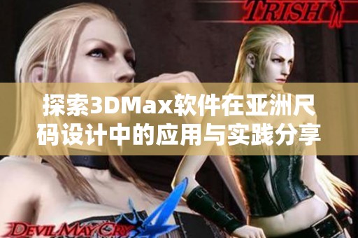 探索3DMax软件在亚洲尺码设计中的应用与实践分享