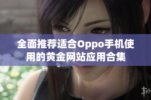 全面推荐适合Oppo手机使用的黄金网站应用合集