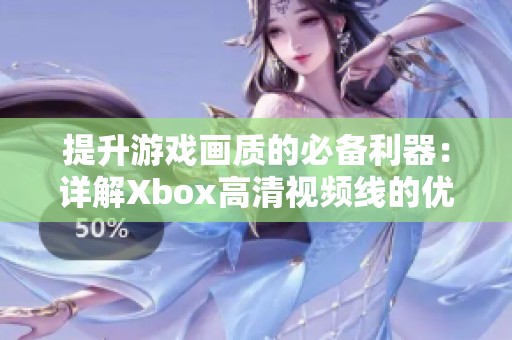 提升游戏画质的必备利器：详解Xbox高清视频线的优势与应用