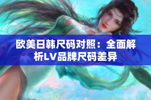 欧美日韩尺码对照：全面解析LV品牌尺码差异