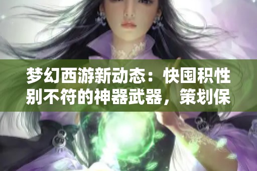 梦幻西游新动态：快囤积性别不符的神器武器，策划保证重写上线