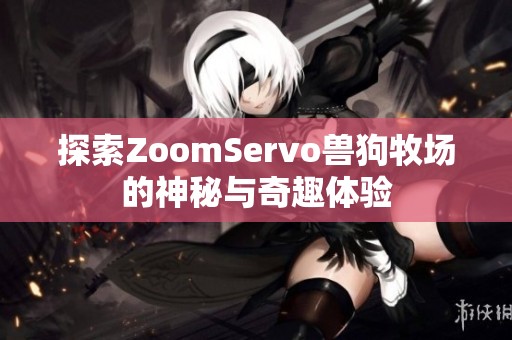 探索ZoomServo兽狗牧场的神秘与奇趣体验