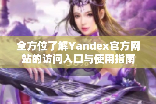 全方位了解Yandex官方网站的访问入口与使用指南