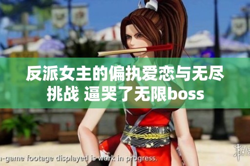 反派女主的偏执爱恋与无尽挑战 逼哭了无限boss