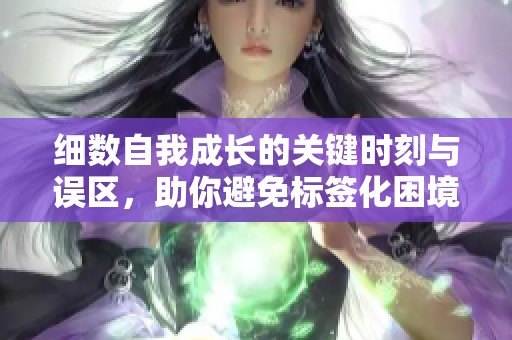 细数自我成长的关键时刻与误区，助你避免标签化困境